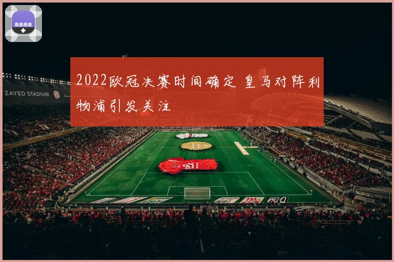 2022欧冠决赛时间确定 皇马对阵利物浦引发关注