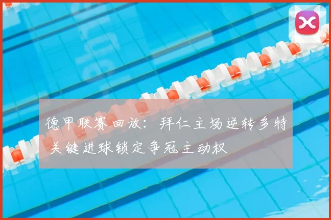 德甲联赛回放：拜仁主场逆转多特 关键进球锁定争冠主动权