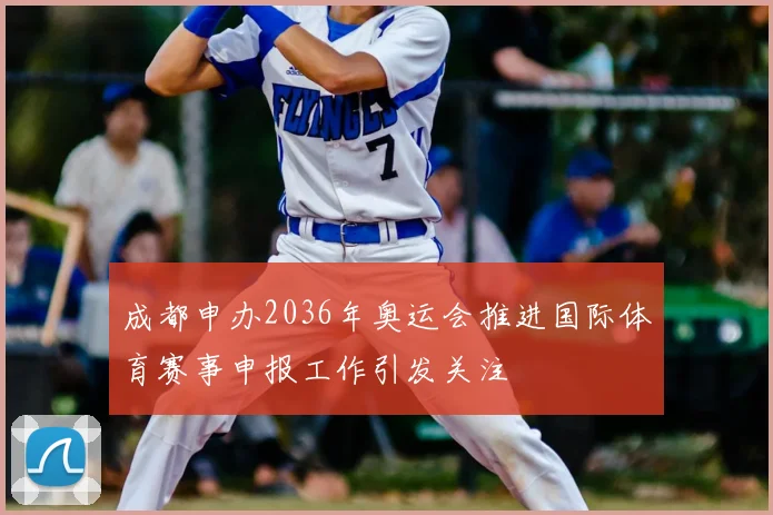 成都申办2036年奥运会推进国际体育赛事申报工作引发关注