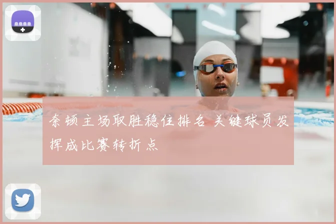 奈顿主场取胜稳住排名 关键球员发挥成比赛转折点