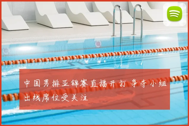 中国男排亚锦赛直播开打 争夺小组出线席位受关注